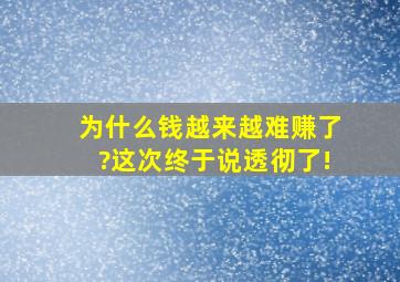 为什么钱越来越难赚了?这次终于说透彻了!