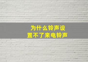 为什么铃声设置不了来电铃声