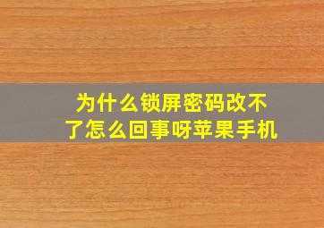 为什么锁屏密码改不了怎么回事呀苹果手机