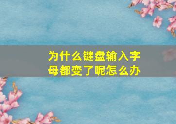 为什么键盘输入字母都变了呢怎么办