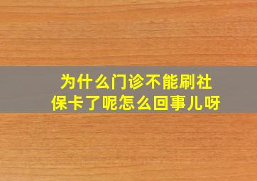 为什么门诊不能刷社保卡了呢怎么回事儿呀