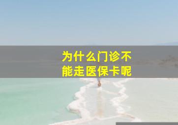 为什么门诊不能走医保卡呢