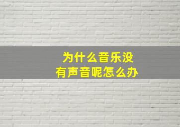 为什么音乐没有声音呢怎么办