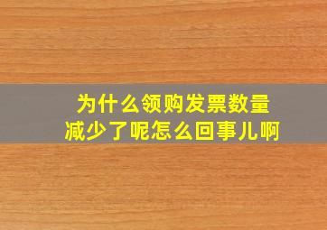 为什么领购发票数量减少了呢怎么回事儿啊