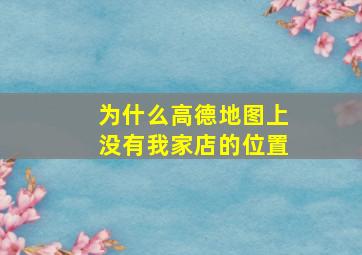 为什么高德地图上没有我家店的位置