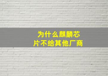 为什么麒麟芯片不给其他厂商