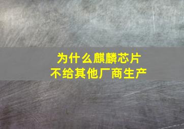 为什么麒麟芯片不给其他厂商生产