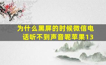 为什么黑屏的时候微信电话听不到声音呢苹果13