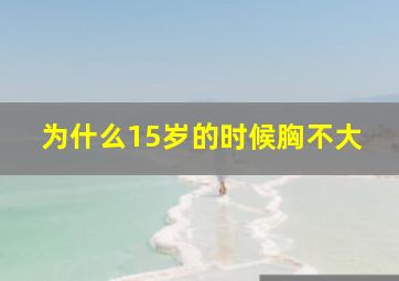 为什么15岁的时候胸不大