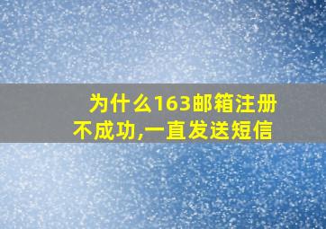 为什么163邮箱注册不成功,一直发送短信