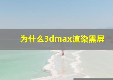 为什么3dmax渲染黑屏