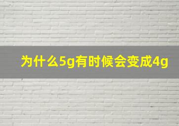 为什么5g有时候会变成4g