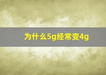 为什么5g经常变4g