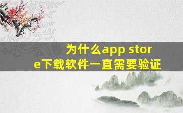 为什么app store下载软件一直需要验证