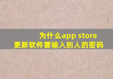 为什么app store更新软件要输入别人的密码