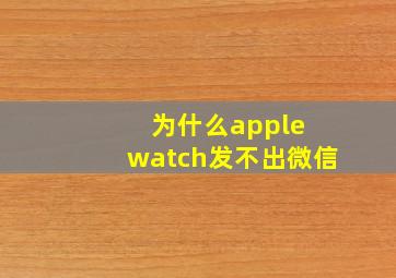 为什么apple watch发不出微信