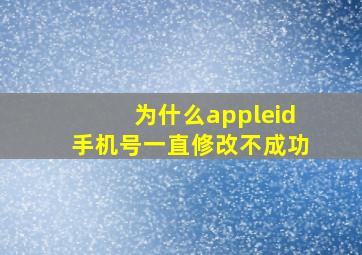 为什么appleid手机号一直修改不成功