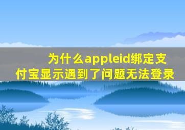 为什么appleid绑定支付宝显示遇到了问题无法登录