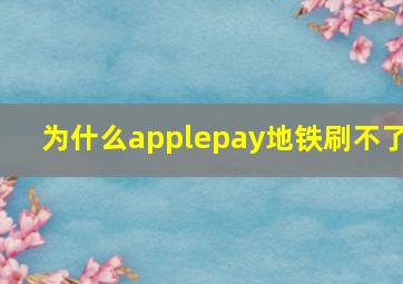 为什么applepay地铁刷不了