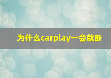 为什么carplay一会就断