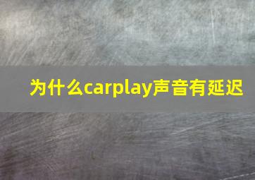 为什么carplay声音有延迟