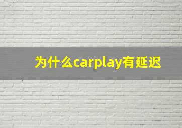 为什么carplay有延迟