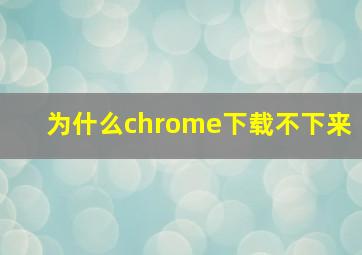 为什么chrome下载不下来