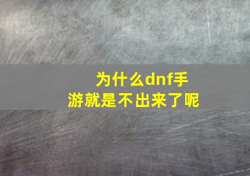 为什么dnf手游就是不出来了呢