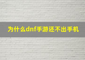 为什么dnf手游还不出手机