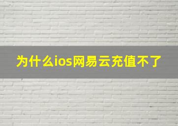 为什么ios网易云充值不了