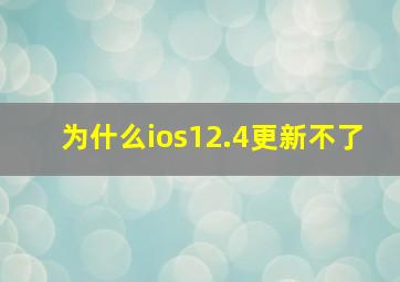 为什么ios12.4更新不了