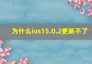 为什么ios15.0.2更新不了