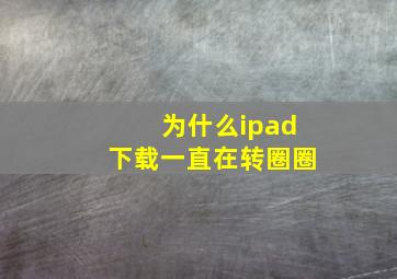 为什么ipad下载一直在转圈圈