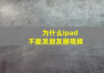 为什么ipad不能发朋友圈视频