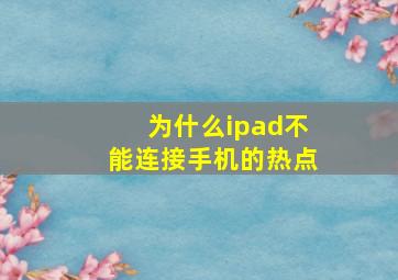 为什么ipad不能连接手机的热点