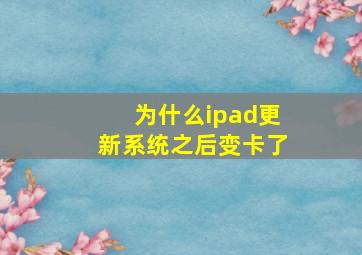 为什么ipad更新系统之后变卡了