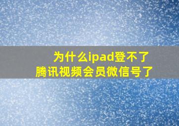 为什么ipad登不了腾讯视频会员微信号了