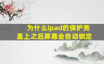 为什么ipad的保护壳盖上之后屏幕会自动锁定