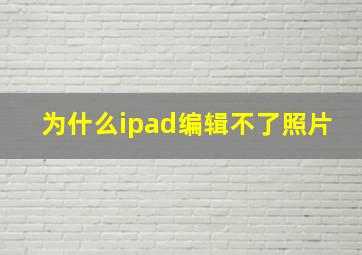 为什么ipad编辑不了照片