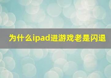 为什么ipad进游戏老是闪退