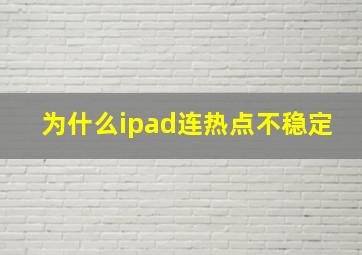 为什么ipad连热点不稳定