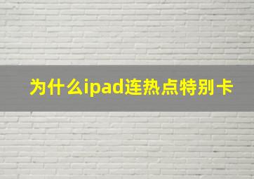 为什么ipad连热点特别卡