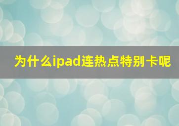 为什么ipad连热点特别卡呢