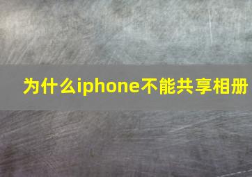 为什么iphone不能共享相册