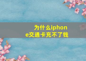 为什么iphone交通卡充不了钱