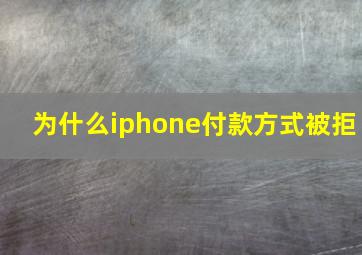 为什么iphone付款方式被拒