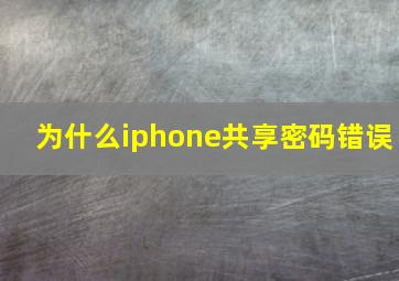 为什么iphone共享密码错误