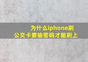 为什么iphone刷公交卡要输密码才能刷上