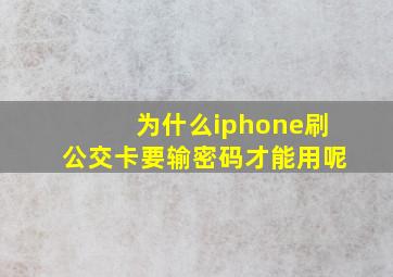 为什么iphone刷公交卡要输密码才能用呢