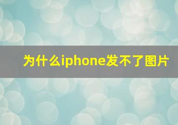 为什么iphone发不了图片